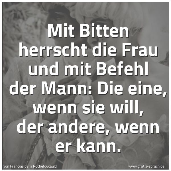 Spruchbild mit dem Text 'Mit Bitten herrscht die Frau und mit Befehl der Mann:
Die eine, wenn sie will, der andere, wenn er kann.'