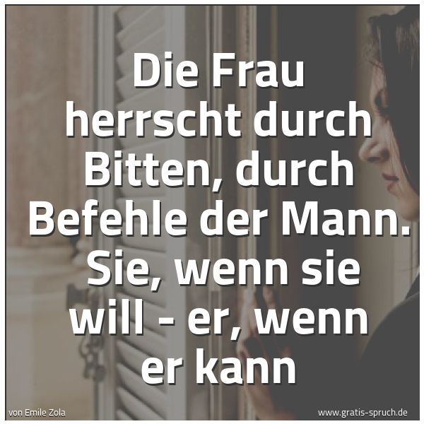 Spruchbild mit dem Text 'Die Frau herrscht durch Bitten, durch Befehle der Mann.
Sie, wenn sie will - er, wenn er kann'