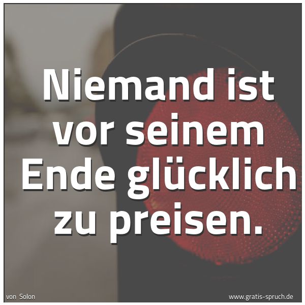 Spruchbild mit dem Text 'Niemand ist vor seinem Ende glücklich zu preisen.'