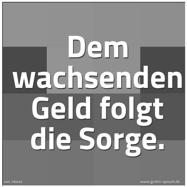 Spruchbild mit dem Text 'Dem wachsenden Geld folgt die Sorge.'