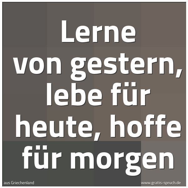 Spruchbild mit dem Text 'Lerne von gestern,
lebe für heute,
hoffe für morgen'