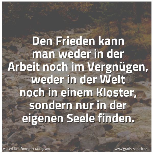 Spruchbild mit dem Text 'Den Frieden kann man weder in der Arbeit noch im Vergnügen, weder in der Welt noch in einem Kloster, sondern nur in der eigenen Seele finden.'