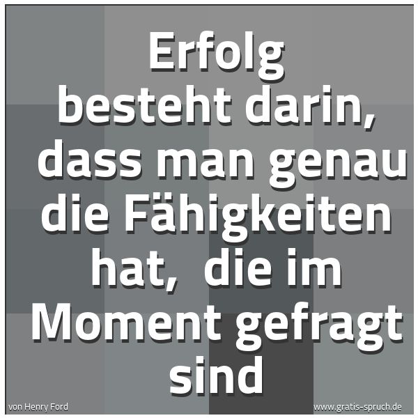 Spruchbild mit dem Text 'Erfolg besteht darin,
dass man genau die Fähigkeiten hat,
die im Moment gefragt sind'