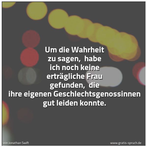 Spruchbild mit dem Text 'Um die Wahrheit zu sagen,
habe ich noch keine erträgliche Frau gefunden,
die ihre eigenen Geschlechtsgenossinnen gut leiden konnte.'