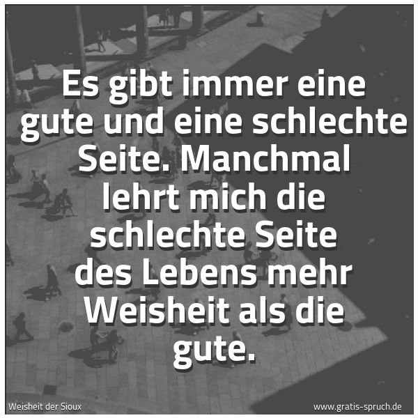 Spruchbild mit dem Text 'Es gibt immer eine gute und eine schlechte Seite.
Manchmal lehrt mich die schlechte Seite
des Lebens mehr Weisheit als die gute.'