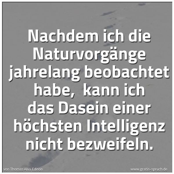 Spruchbild mit dem Text 'Nachdem ich die Naturvorgänge jahrelang beobachtet habe,
kann ich das Dasein einer höchsten Intelligenz nicht bezweifeln.'
