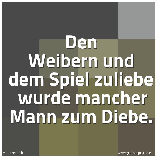 Spruchbild mit dem Text 'Den Weibern und dem Spiel zuliebe
wurde mancher Mann zum Diebe.'