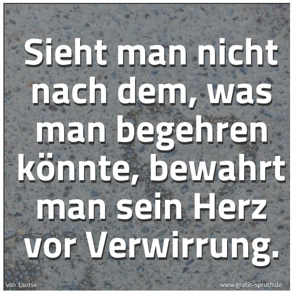 Spruchbild mit dem Text 'Sieht man nicht nach dem,
was man begehren könnte,
bewahrt man sein Herz vor Verwirrung.'