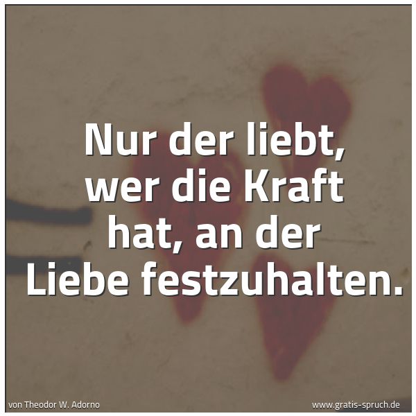 Spruchbild mit dem Text 'Nur der liebt, wer die Kraft hat,
an der Liebe festzuhalten.'