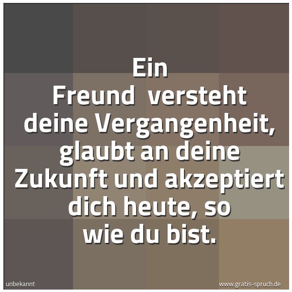 Spruchbild mit dem Text 'Ein Freund
versteht deine Vergangenheit,
glaubt an deine Zukunft
und akzeptiert dich heute, so wie du bist.'
