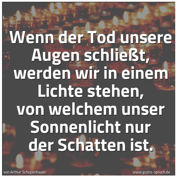 Spruchbild mit dem Text 'Wenn der Tod unsere Augen schließt,
werden wir in einem Lichte stehen,
von welchem unser Sonnenlicht
nur der Schatten ist.'