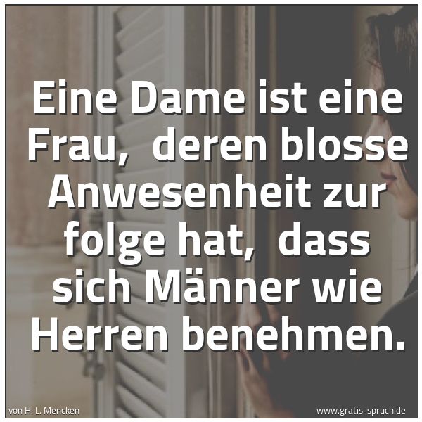 Spruchbild mit dem Text 'Eine Dame ist eine Frau,
deren blosse Anwesenheit zur folge hat,
dass sich Männer wie Herren benehmen.
'