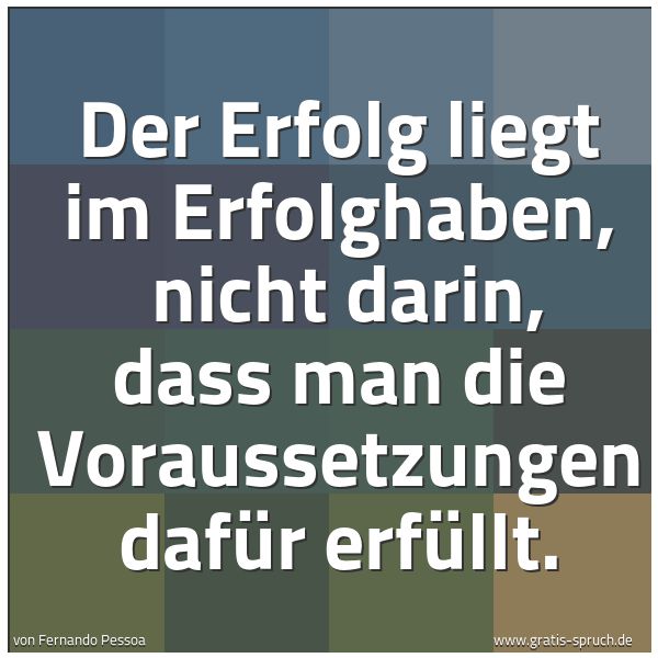 Spruchbild mit dem Text 'Der Erfolg liegt im Erfolghaben,
nicht darin, dass man die Voraussetzungen dafür erfüllt.'