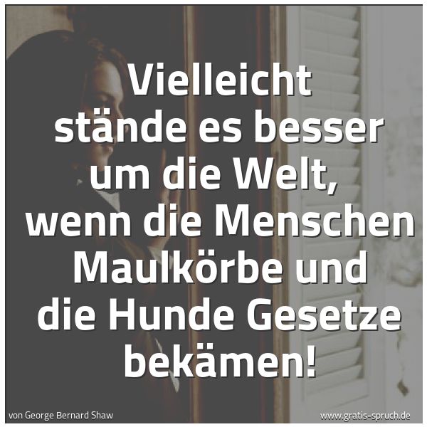 Spruchbild mit dem Text 'Vielleicht stände es besser um die Welt,
wenn die Menschen Maulkörbe und die Hunde Gesetze bekämen!'