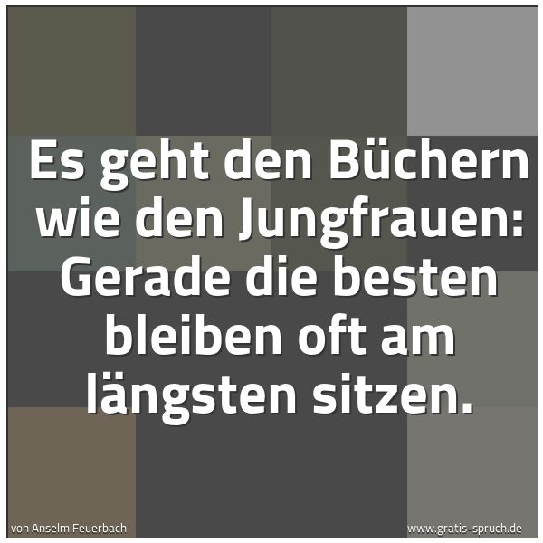 Spruchbild mit dem Text 'Es geht den Büchern wie den Jungfrauen:
Gerade die besten bleiben oft am längsten sitzen.'
