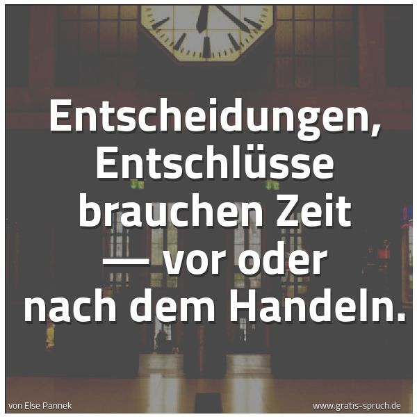 Spruchbild mit dem Text 'Entscheidungen, Entschlüsse brauchen Zeit —
vor oder nach dem Handeln. '