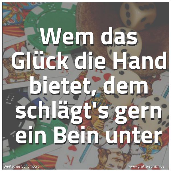 Spruchbild mit dem Text 'Wem das Glück die Hand bietet,
dem schlägt's gern ein Bein unter'