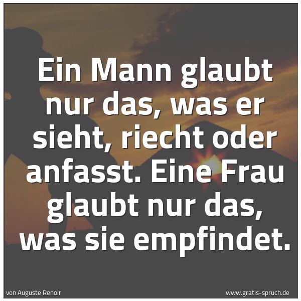 Spruchbild mit dem Text 'Ein Mann glaubt nur das, was er sieht, riecht oder anfasst. Eine Frau glaubt nur das, was sie empfindet.'
