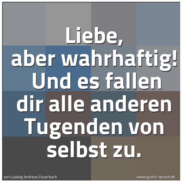 Spruchbild mit dem Text 'Liebe, aber wahrhaftig!
Und es fallen dir alle anderen Tugenden von selbst zu. '