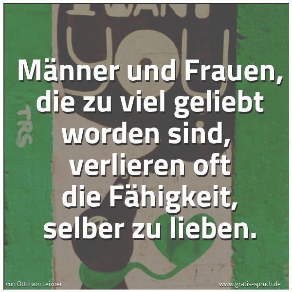 Spruchbild mit dem Text 'Männer und Frauen, die zu viel geliebt worden sind,
verlieren oft die Fähigkeit, selber zu lieben.'