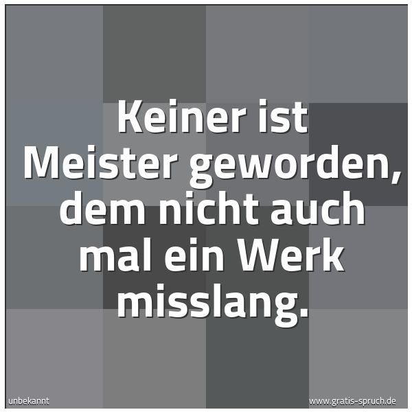 Spruchbild mit dem Text 'Keiner ist Meister geworden,
dem nicht auch mal ein Werk misslang.'
