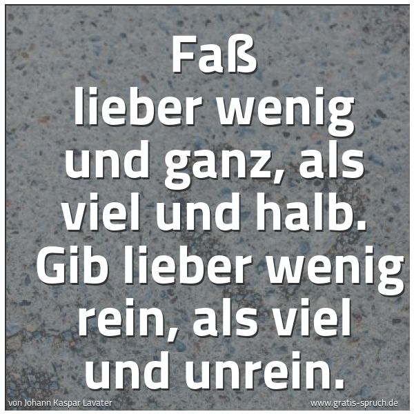 Spruchbild mit dem Text 'Faß lieber wenig und ganz, als viel und halb.
Gib lieber wenig rein, als viel und unrein.'