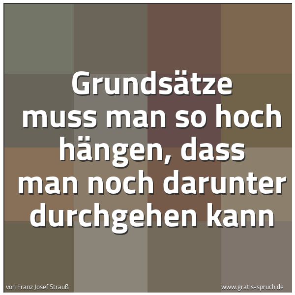 Spruchbild mit dem Text 'Grundsätze muss man so hoch hängen,
dass man noch darunter durchgehen kann'