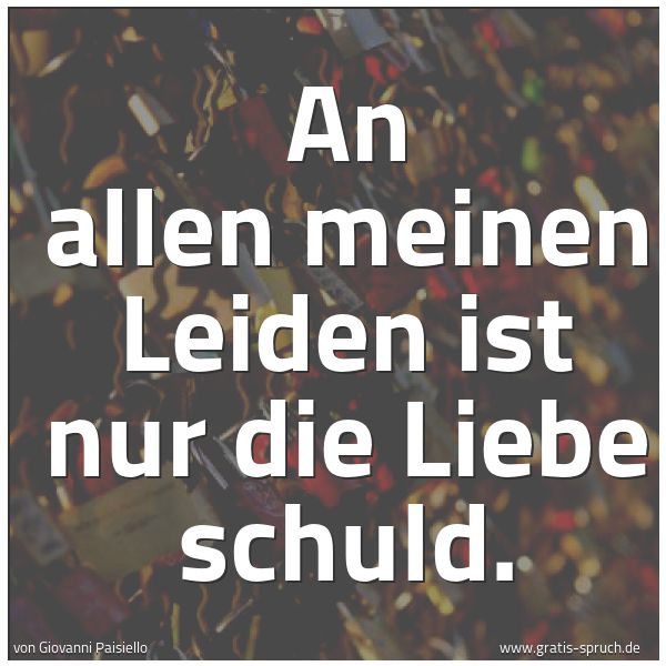 Spruchbild mit dem Text 'An allen meinen Leiden
ist nur die Liebe schuld.'