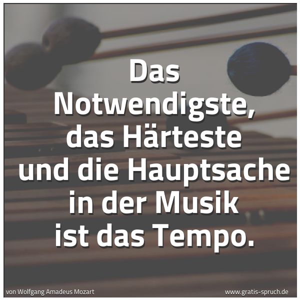 Spruchbild mit dem Text 'Das Notwendigste, das Härteste
und die Hauptsache in der Musik ist das Tempo.'