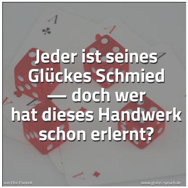 Spruchbild mit dem Text 'Jeder ist seines Glückes Schmied —
doch wer hat dieses Handwerk schon erlernt?'