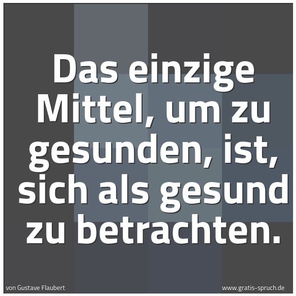 Spruchbild mit dem Text 'Das einzige Mittel, um zu gesunden, ist,
sich als gesund zu betrachten. '