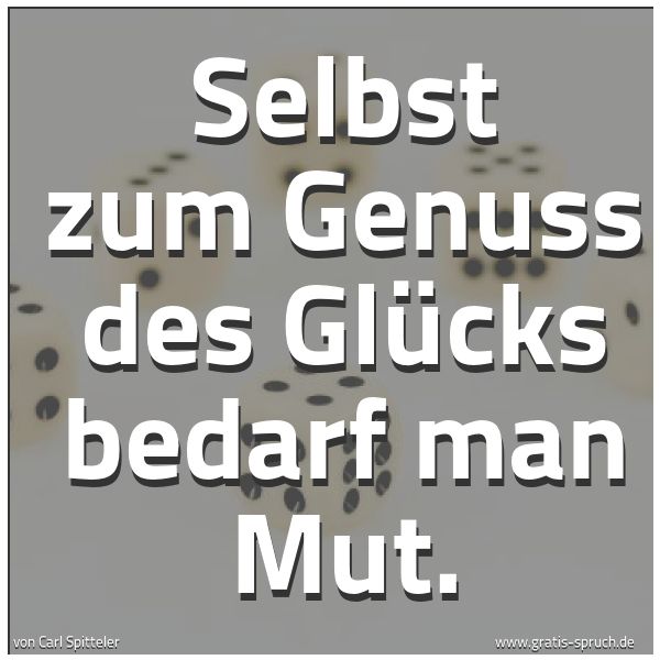 Spruchbild mit dem Text 'Selbst zum Genuss des Glücks bedarf man Mut.'