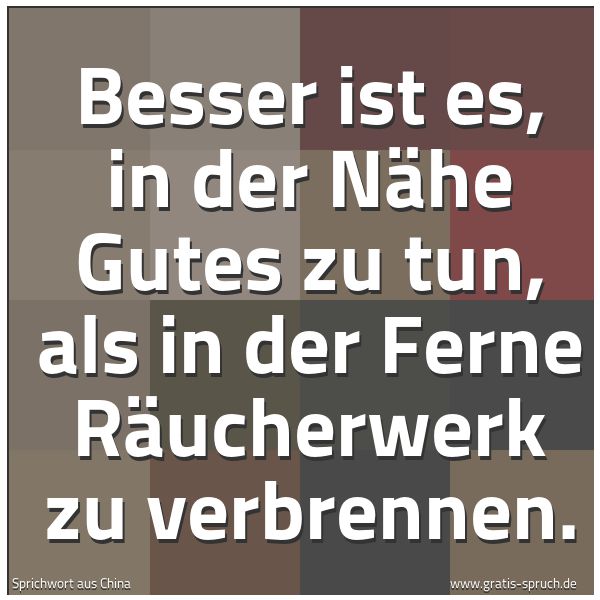 Spruchbild mit dem Text 'Besser ist es, in der Nähe Gutes zu tun,
als in der Ferne Räucherwerk zu verbrennen.'