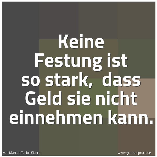 Spruchbild mit dem Text 'Keine Festung ist so stark,
dass Geld sie nicht einnehmen kann.'