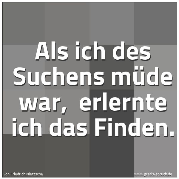 Spruchbild mit dem Text 'Als ich des Suchens müde war,
erlernte ich das Finden.'