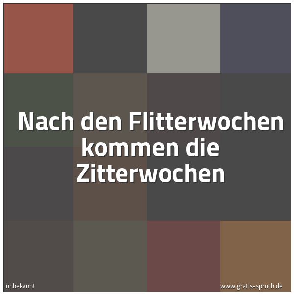 Spruchbild mit dem Text 'Nach den Flitterwochen
kommen die Zitterwochen'