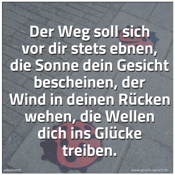 Spruchbild mit dem Text 'Der Weg soll sich vor dir stets ebnen,
die Sonne dein Gesicht bescheinen,
der Wind in deinen Rücken wehen,
die Wellen dich ins Glücke treiben.'