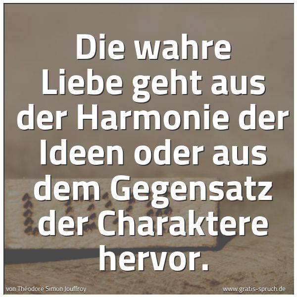 Spruchbild mit dem Text 'Die wahre Liebe
geht aus der Harmonie der Ideen
oder aus dem Gegensatz der Charaktere
hervor.'