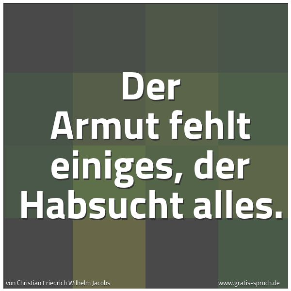 Spruchbild mit dem Text 'Der Armut fehlt einiges, der Habsucht alles.'