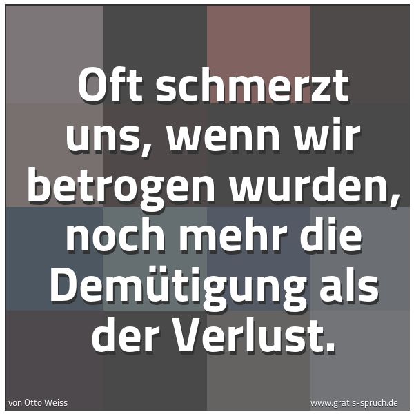 Spruchbild mit dem Text 'Oft schmerzt uns, wenn wir betrogen wurden,
noch mehr die Demütigung als der Verlust.'