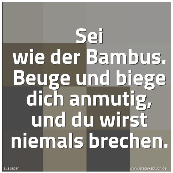 Spruchbild mit dem Text 'Sei wie der Bambus.
Beuge und biege dich anmutig,
und du wirst niemals brechen.'