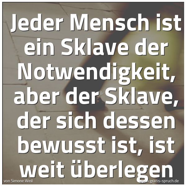 Spruchbild mit dem Text 'Jeder Mensch ist ein Sklave der Notwendigkeit, aber der Sklave, der sich dessen bewusst ist, ist weit überlegen'