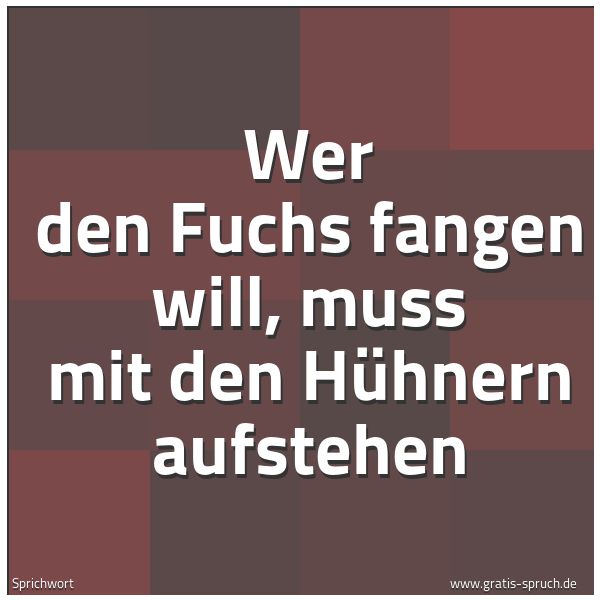 Spruchbild mit dem Text 'Wer den Fuchs fangen will,
muss mit den Hühnern aufstehen'