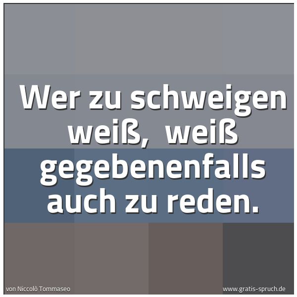 Spruchbild mit dem Text 'Wer zu schweigen weiß,
weiß gegebenenfalls auch zu reden.'