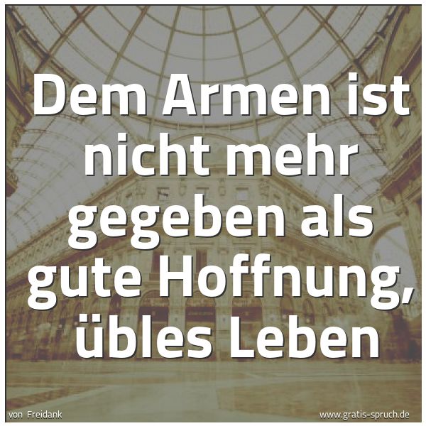 Spruchbild mit dem Text 'Dem Armen ist nicht mehr gegeben als gute Hoffnung,
übles Leben'