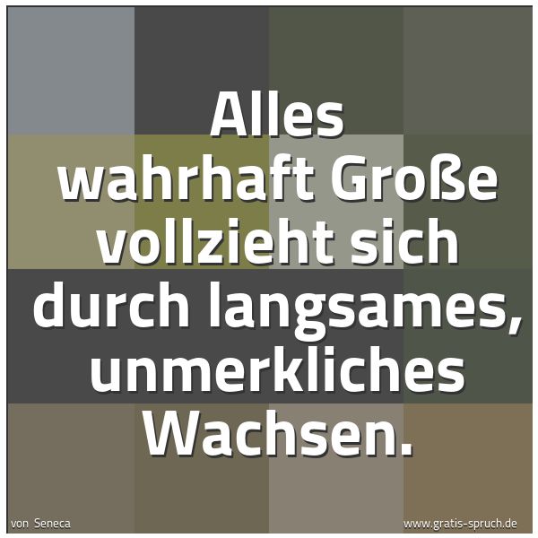 Spruchbild mit dem Text 'Alles wahrhaft Große vollzieht sich durch langsames, unmerkliches Wachsen. '