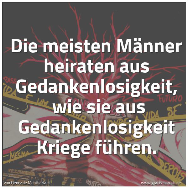 Spruchbild mit dem Text 'Die meisten Männer heiraten aus Gedankenlosigkeit,
wie sie aus Gedankenlosigkeit Kriege führen.'