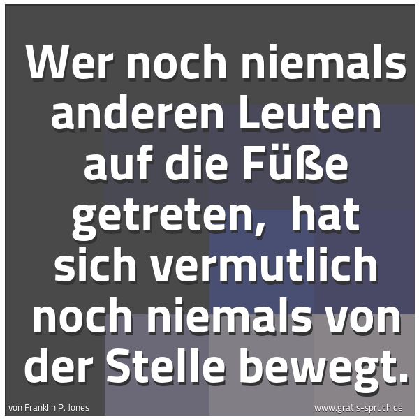 Spruchbild mit dem Text 'Wer noch niemals anderen Leuten auf die Füße getreten,
hat sich vermutlich noch niemals von der Stelle bewegt.'