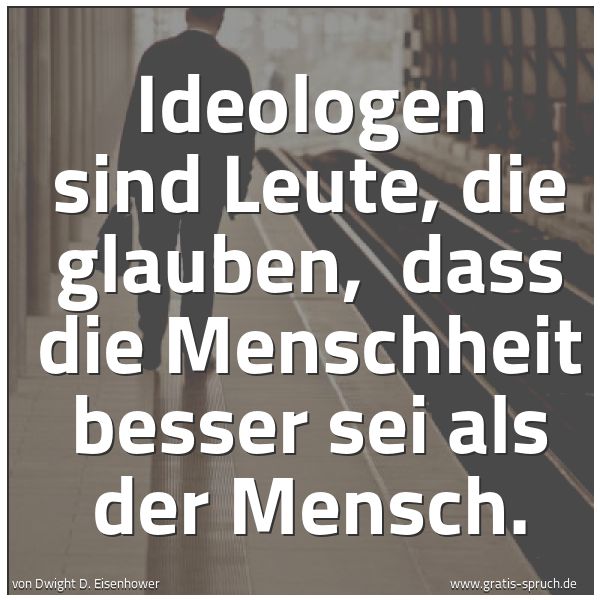 Spruchbild mit dem Text 'Ideologen sind Leute, die glauben,
dass die Menschheit besser sei als der Mensch.'