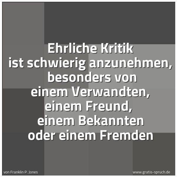 Spruchbild mit dem Text 'Ehrliche Kritik ist schwierig anzunehmen,
besonders von einem Verwandten, einem Freund,
einem Bekannten oder einem Fremden'